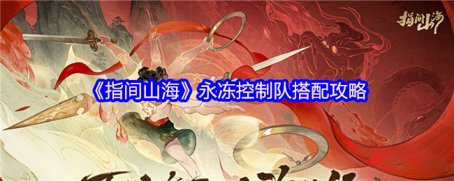 《指間山海》永凍控制隊(duì)最佳組合指南